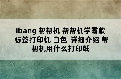 ibang 帮帮机 帮帮机学霸款 标签打印机 白色-详细介绍 帮帮机用什么打印纸